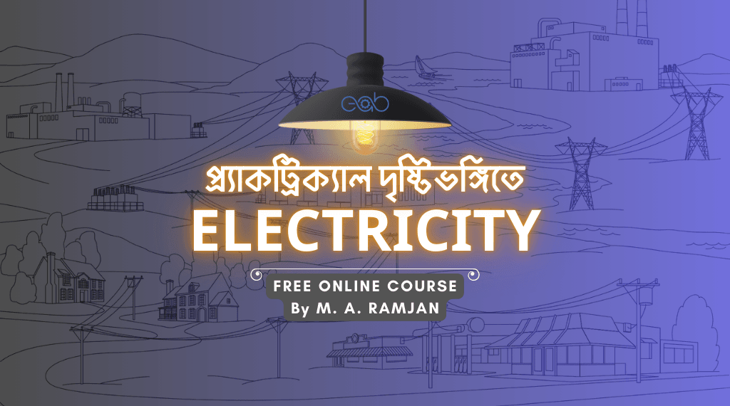 প্র্যাকট্রিক্যাল দৃষ্টিভঙ্গিতেঃ Fundamentals of Electricity